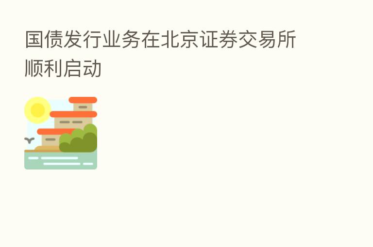 国债发行业务在北京证券交易所顺利启动