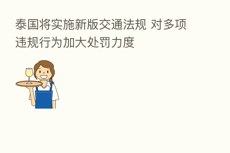 泰国将实施新版交通法规 对多项违规行为加大处罚力度