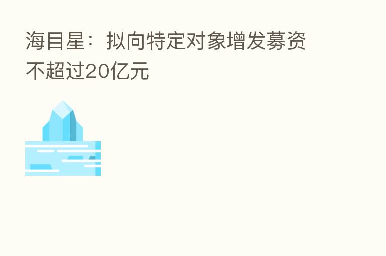 海目星:拟向特定对象增发募资不超过20亿元