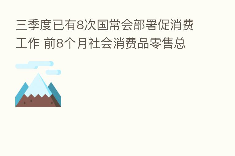三季度已有8次国常会部署促消费工作 前8个月社会消费品零售总额累计增速由负转正