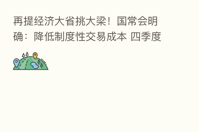 再提经济大省挑大梁!国常会明确:降低制度性交易成本 四季度货车过路费减免10%