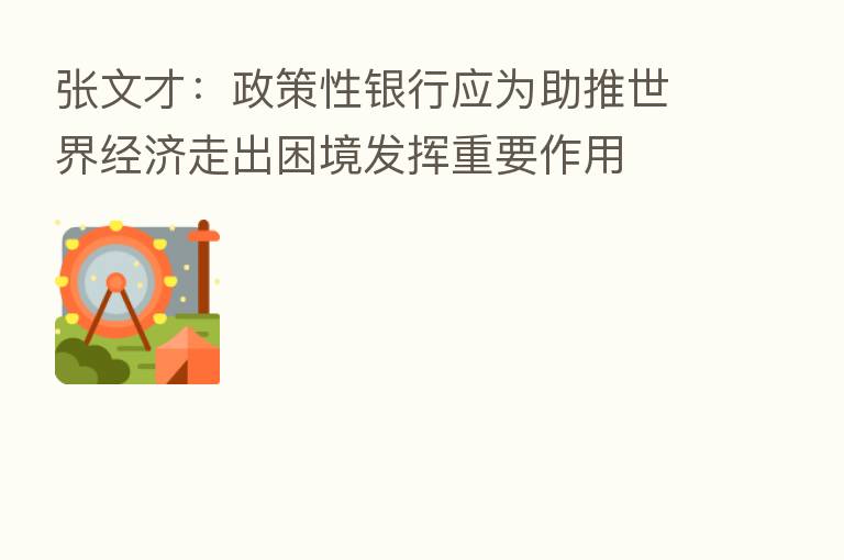张文才：政策性银行应为助推世界经济走出困境发挥重要作用