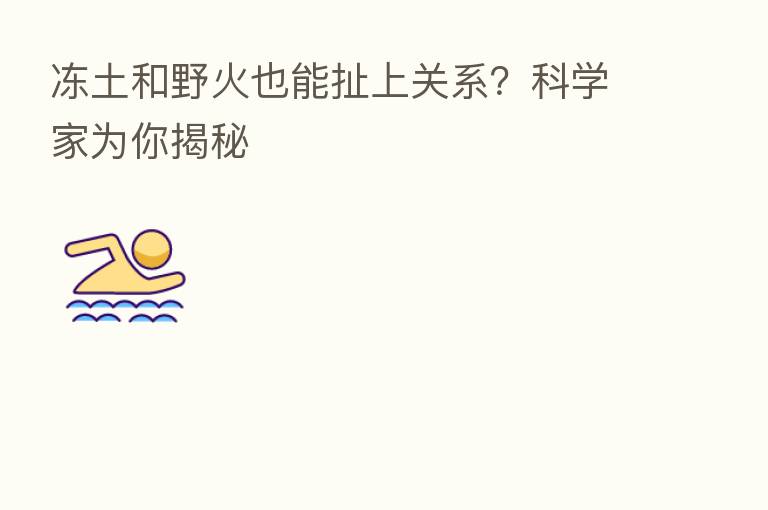 冻土和野火也能扯上关系?科学家为你揭秘