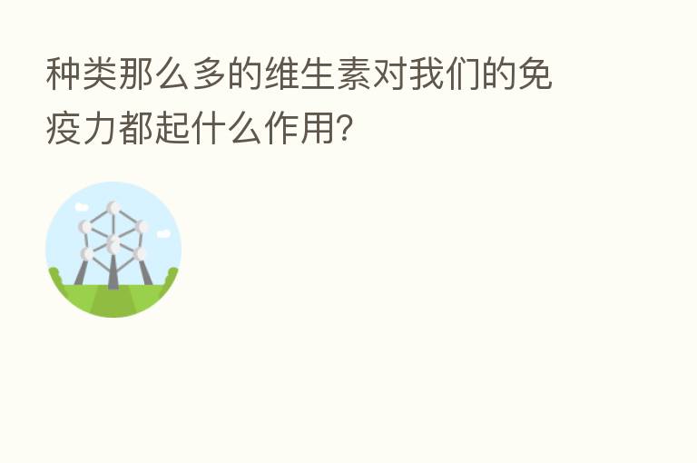 种类那么多的维生素对我们的免疫力都起什么作用?