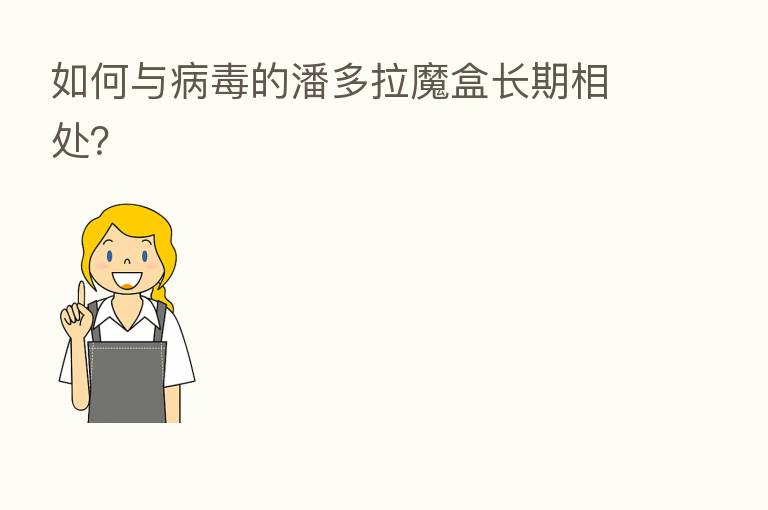 如何与病毒的潘多拉魔盒长期相处?