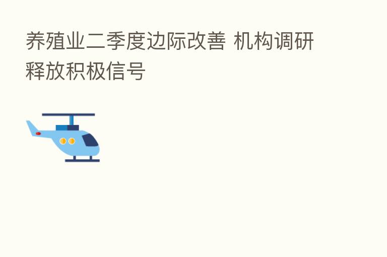 养殖业二季度边际改善 机构调研释放积极信号