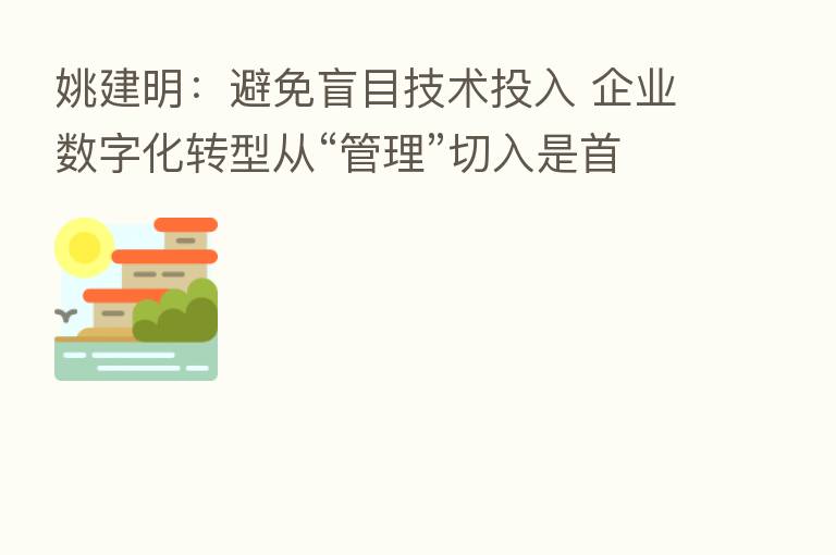 姚建明：避免盲目技术投入 企业数字化转型从“管理”切入是首要的