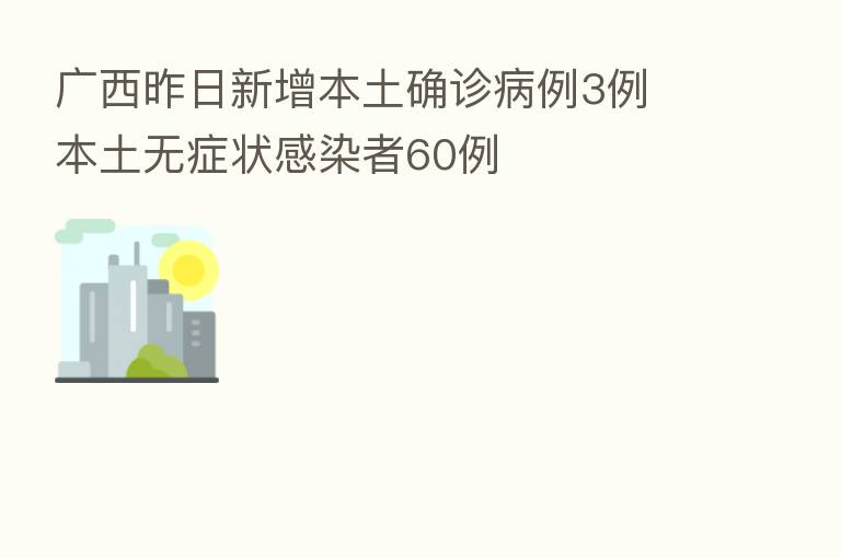 广西昨日新增本土确诊病例3例 本土无症状感染者60例