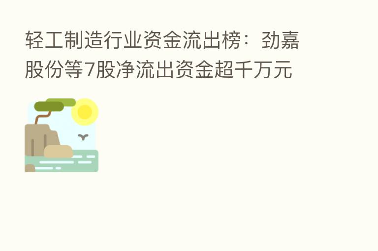 轻工制造行业资金流出榜：劲嘉股份等7股净流出资金超千万元