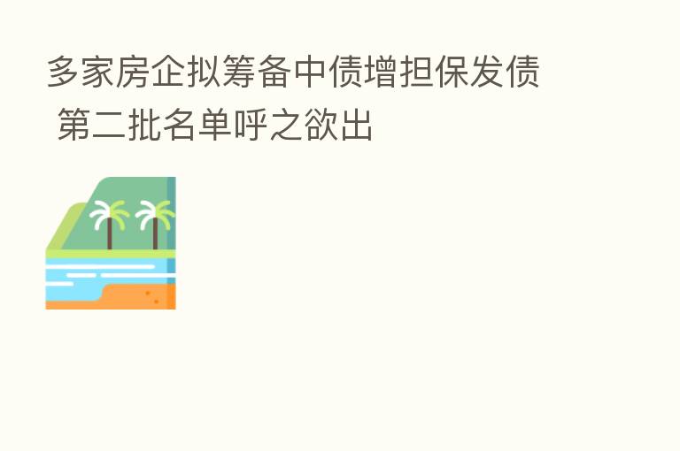 多家房企拟筹备中债增担保发债 二批名单呼之欲出
