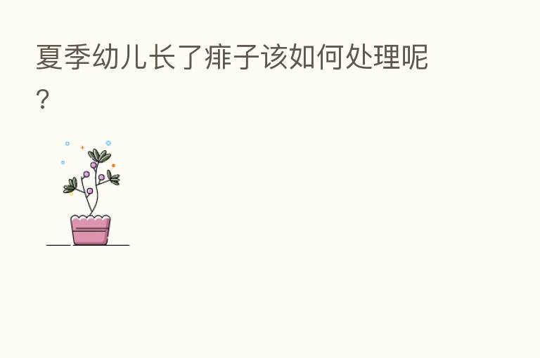 夏季幼儿长了痱子该如何处理呢?
