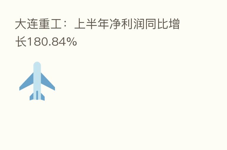 大连重工:上半年净利润同比增长180.84%