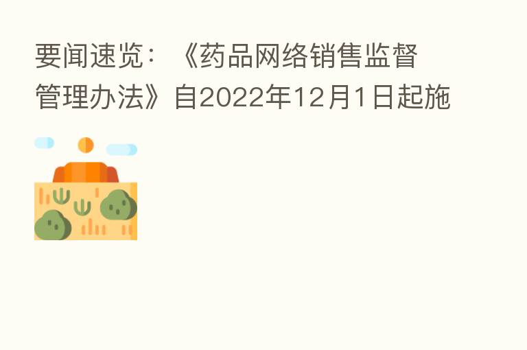 要闻速览：《药品网络销售监督管理办法》自2022年12月1日起施行