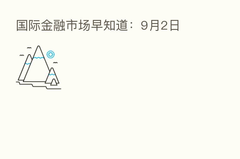 国际金融市场早知道:9月2日