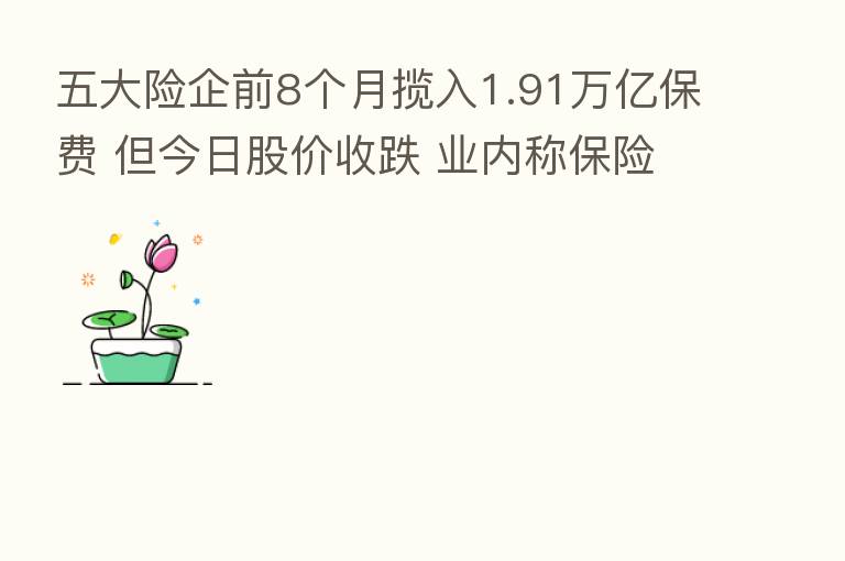 五大险企前8个月揽入1.91万亿保费 但今日股价收跌 业内称 股短期或继续回调