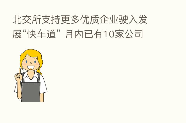 北交所支持更多优质企业驶入发展“快车道” 月内已有10家公司上会