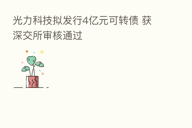 光力科技拟发行4亿元可转债 获深交所审核通过