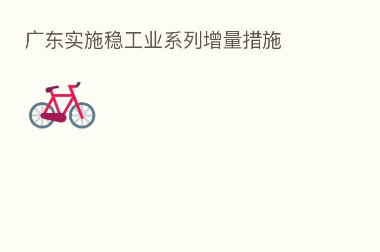 广东实施稳工业系列增量措施