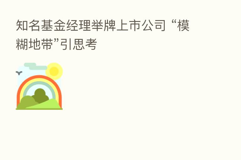 知名基金经理举牌上市公司 “模糊地带”引思考