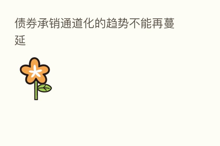 债券承销通道化的趋势不能再蔓延