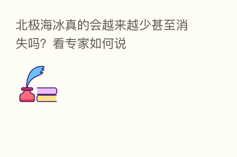 北极海冰真的会越来越少甚至消失吗?看专家如何说
