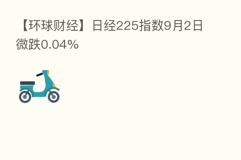 【环球财经】日经225指数9月2日微跌0.04%