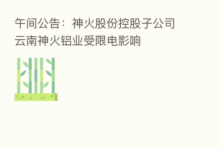 午间公告:神火股份控股子公司云南神火铝业受限电影响