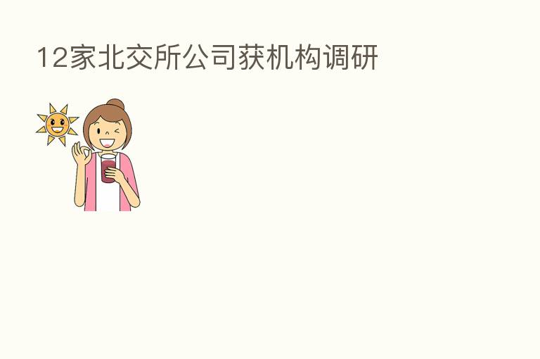 12家北交所公司获机构调研