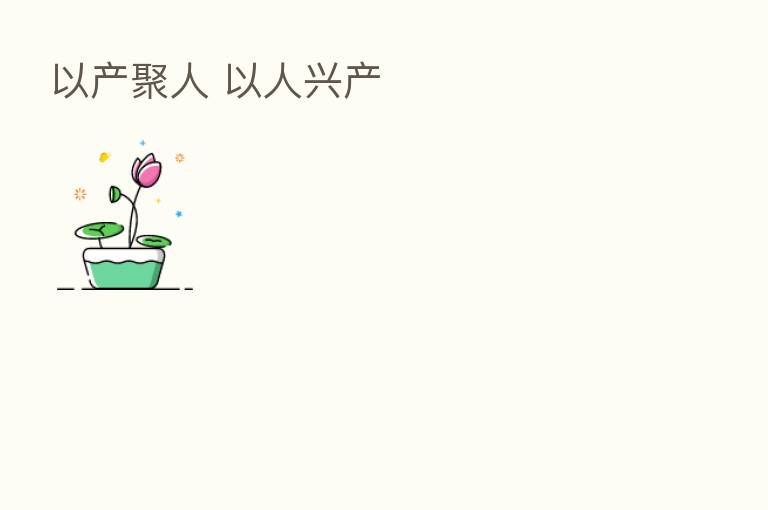 以产聚人 以人兴产
