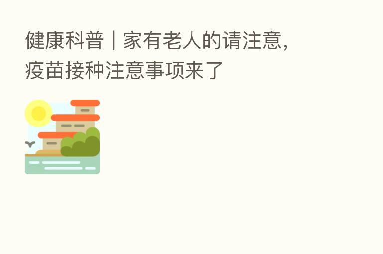 健康科普 | 家有老人的请注意,疫苗接种注意事项来了