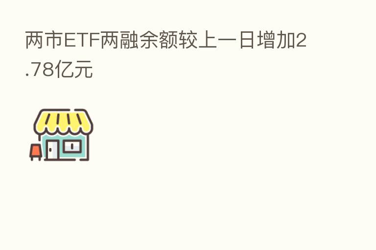 两市ETF两融余额较上一日增加2.78亿元