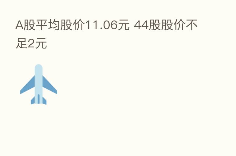 A股平均股价11.06元 44股股价不足2元