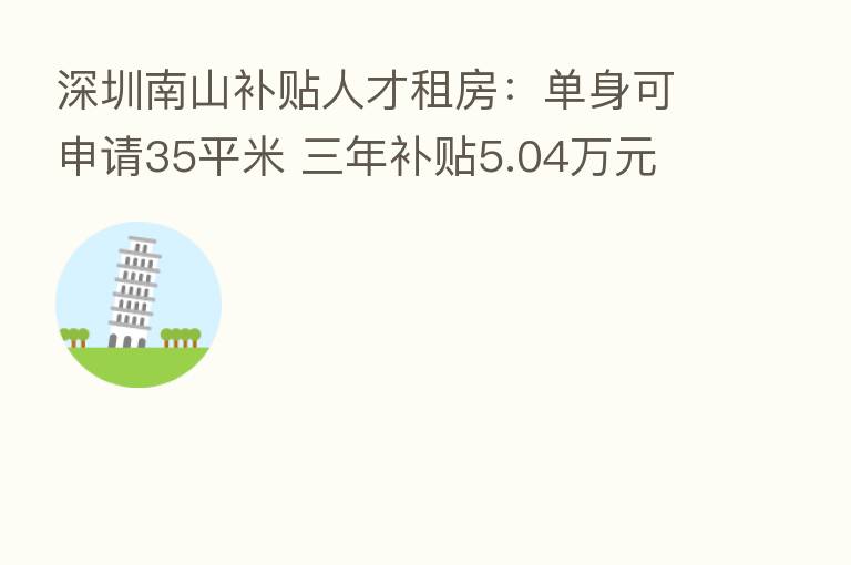 深圳南山补贴人才租房:单身可申请35平米 三年补贴5.04万元