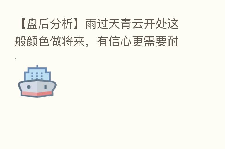 【盘后分析】雨过天青云开处这般颜色做将来,有信心更需要耐心