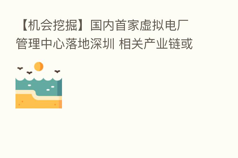 【机会挖掘】国内首家虚拟电厂管理中心落地深圳 相关产业链或受关注