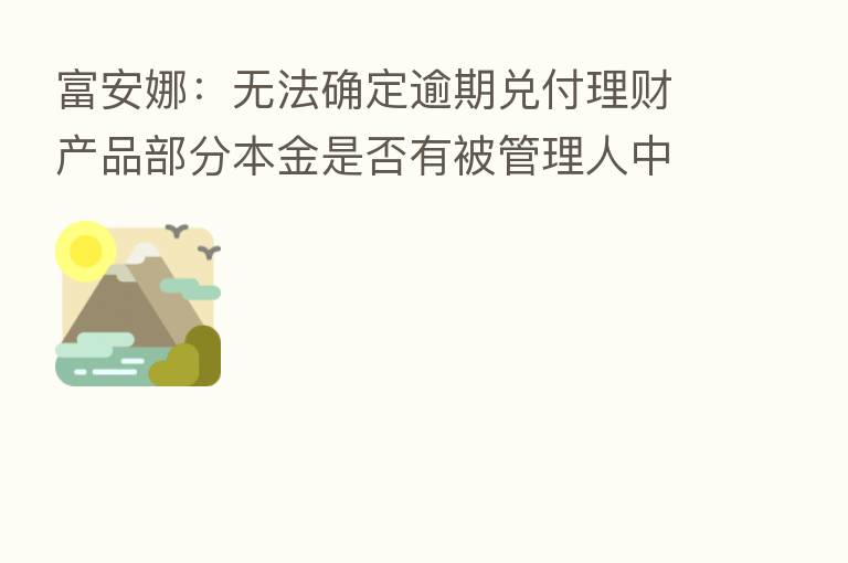 富安娜:无法确定逾期兑付理财产品部分本金是否有被管理人中信证券用于实际理财投资
