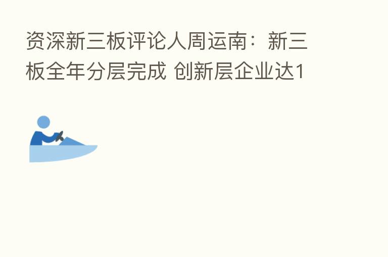 资深新三板评论人周运南:新三板全年分层完成 创新层企业达1723家创历史新高
