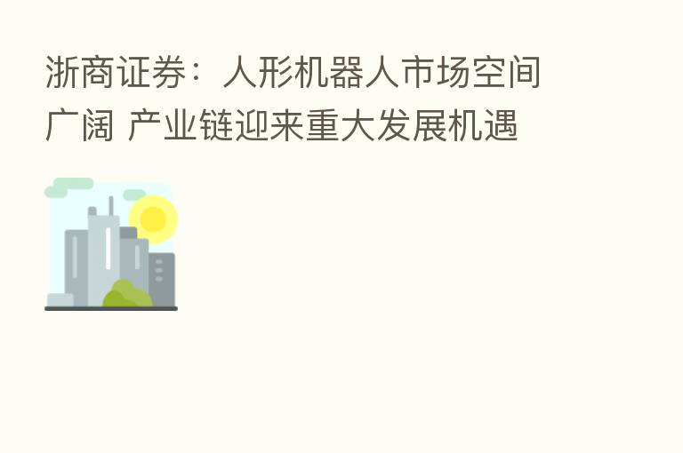 浙商证券:人形机器人市场空间广阔 产业链迎来重大发展机遇
