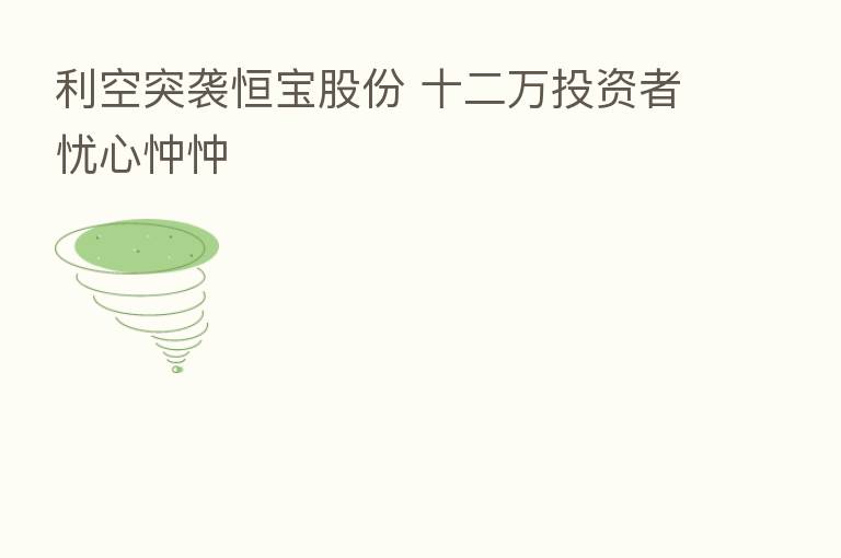 利空突袭恒宝股份 十二万投资者忧心忡忡