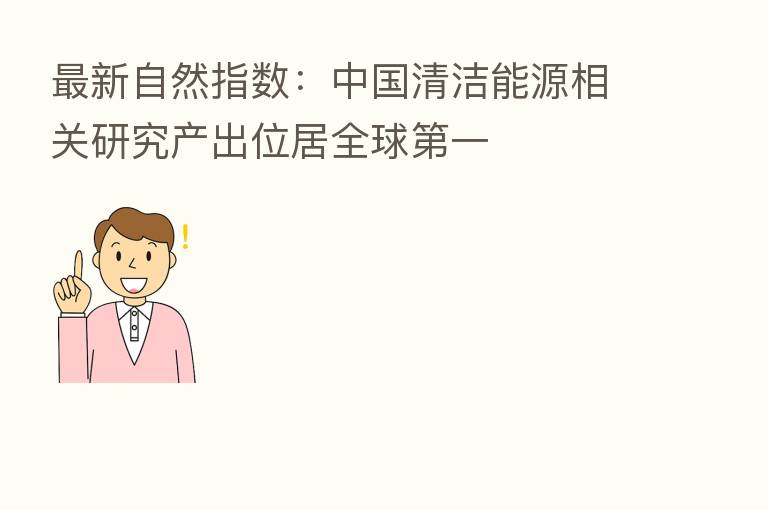 新 自然指数:中国清洁能源相关研究产出位居全球 一