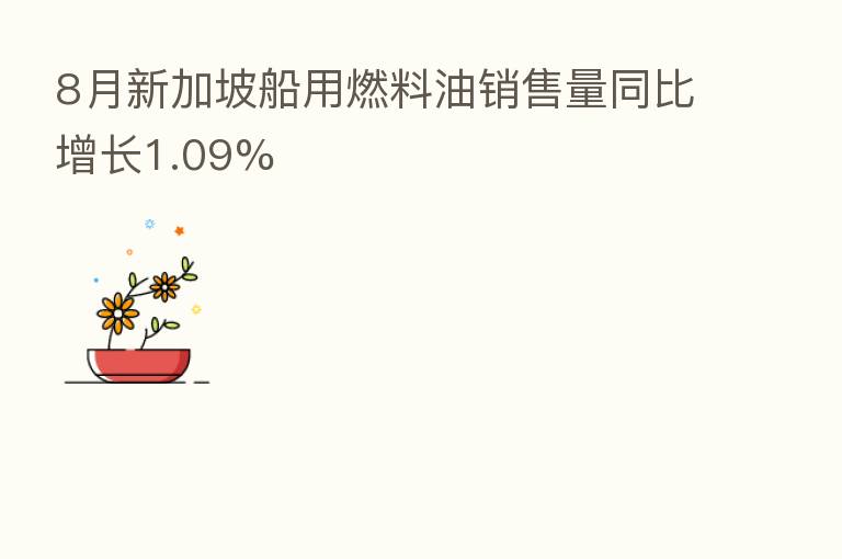 8月新加坡船用燃料油销售量同比增长1.09%