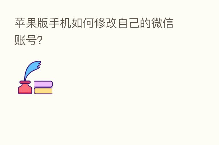 苹果版手机如何修改自己的微信账号?