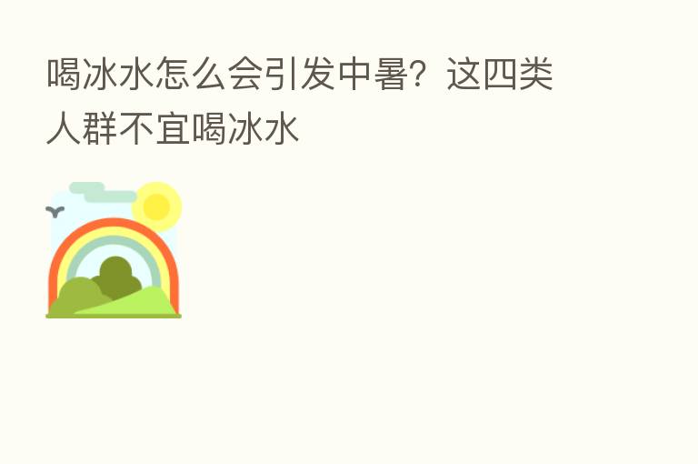 喝冰水怎么会引发中暑？这四类人群不宜喝冰水