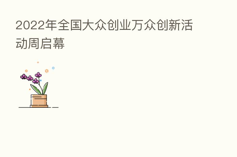 2022年全国大众创业万众创新活动周启幕