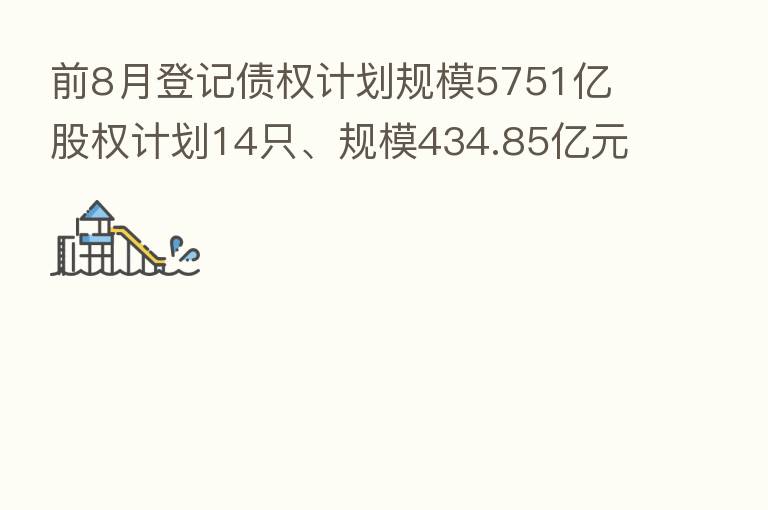 前8月登记债权计划规模5751亿 股权计划14只、规模434.85亿元