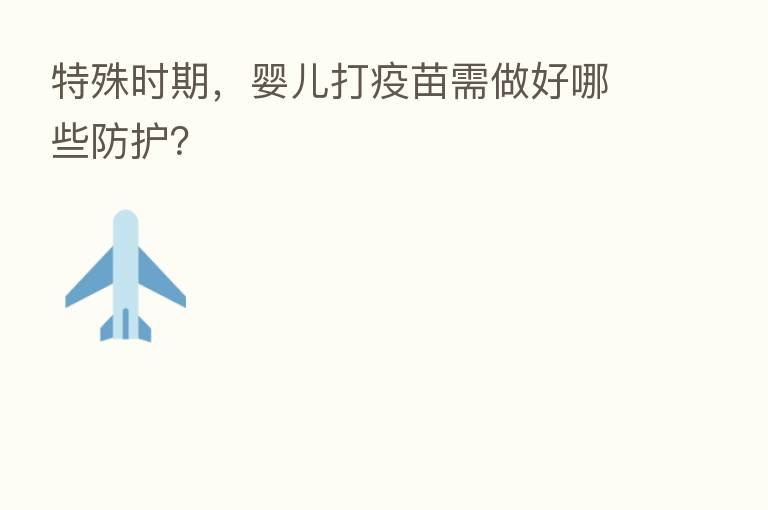 特殊时期,婴儿打疫苗需做好哪些防护?