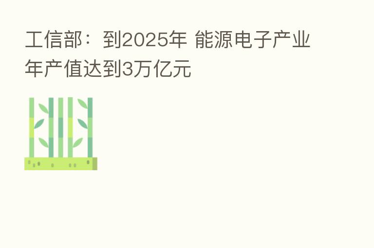 工信部:到2025年 能源电子产业年产值达到3万亿元