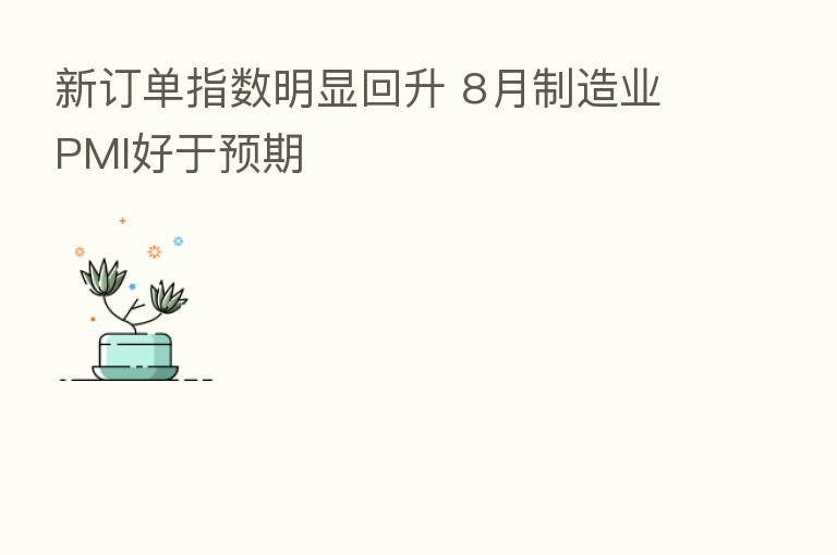 新订单指数明显回升 8月制造业PMI好于预期