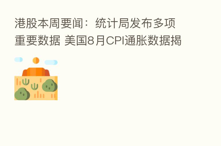 港股本周要闻:统计局发布多项重要数据 美国8月CPI通胀数据揭晓