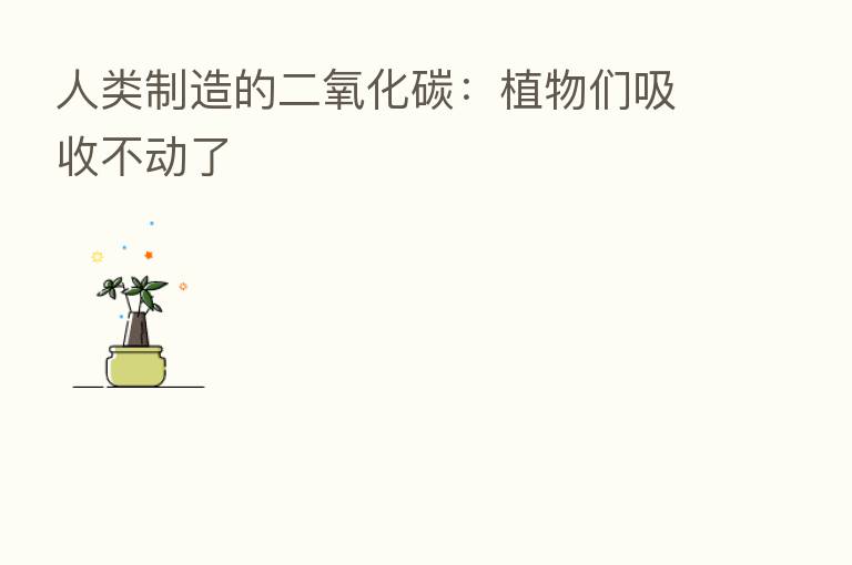 人类制造的二氧化碳：植物们吸收不动了